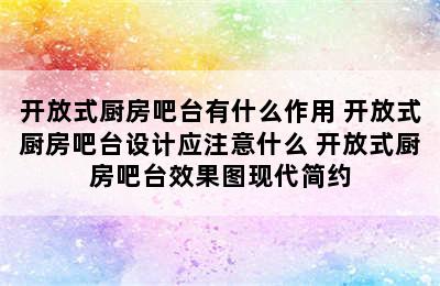 开放式厨房吧台有什么作用 开放式厨房吧台设计应注意什么 开放式厨房吧台效果图现代简约